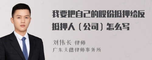 我要把自己的股份抵押给反抵押人（公司）怎么写