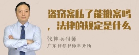 盗窃案私了能撤案吗，法律的规定是什么