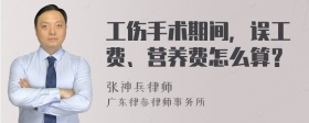 工伤手术期间，误工费、营养费怎么算？