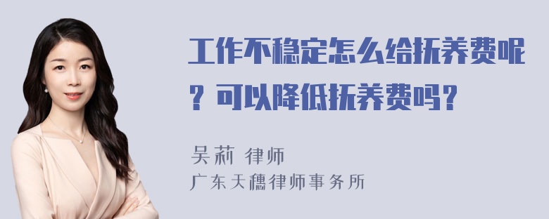 工作不稳定怎么给抚养费呢？可以降低抚养费吗？