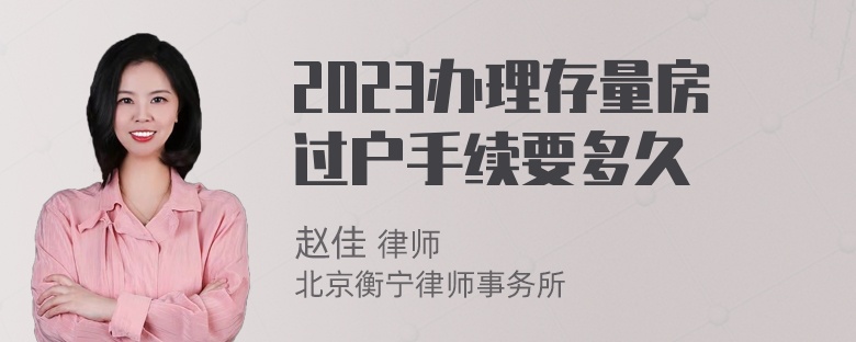 2023办理存量房过户手续要多久