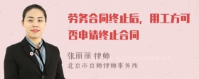 劳务合同终止后，用工方可否申请终止合同