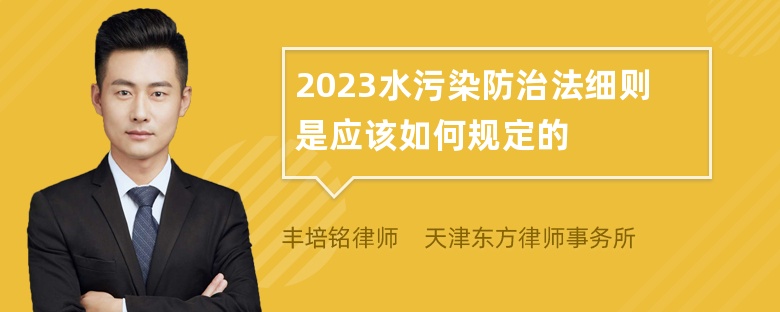 2023水污染防治法细则是应该如何规定的