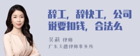 辞工，辞快工，公司说要扣钱，合法么