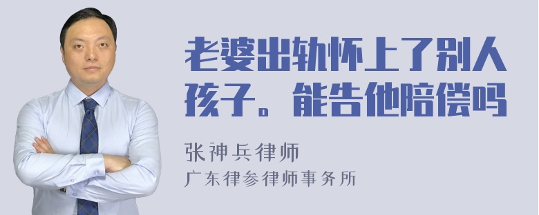 老婆出轨怀上了别人孩子。能告他陪偿吗