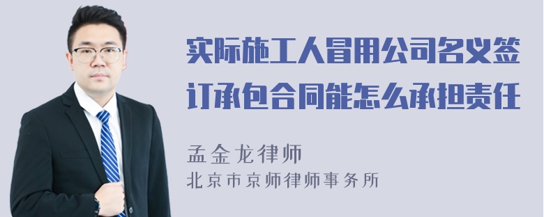 实际施工人冒用公司名义签订承包合同能怎么承担责任