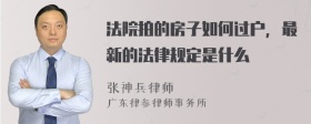 法院拍的房子如何过户，最新的法律规定是什么