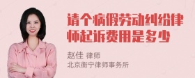 请个病假劳动纠纷律师起诉费用是多少