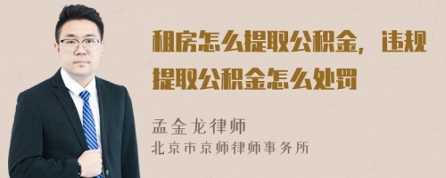 租房怎么提取公积金，违规提取公积金怎么处罚