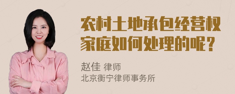 农村土地承包经营权家庭如何处理的呢？