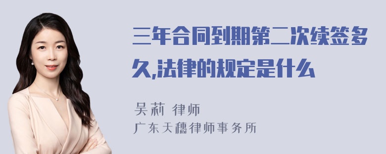 三年合同到期第二次续签多久,法律的规定是什么