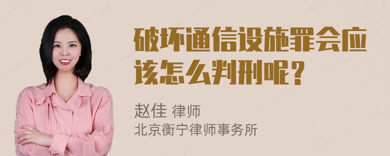 破坏通信设施罪会应该怎么判刑呢？