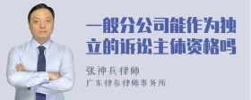 一般分公司能作为独立的诉讼主体资格吗