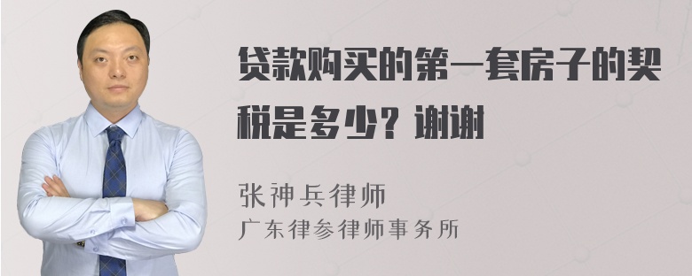 贷款购买的第一套房子的契税是多少？谢谢