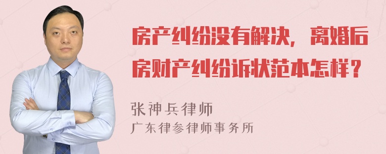 房产纠纷没有解决，离婚后房财产纠纷诉状范本怎样？