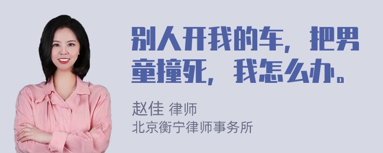 别人开我的车，把男童撞死，我怎么办。