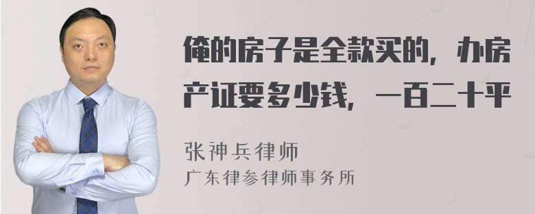 俺的房子是全款买的，办房产证要多少钱，一百二十平