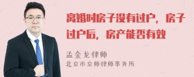 离婚时房子没有过户，房子过户后，房产能否有效