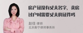 房产证没有丈夫名字，卖房过户时需要丈夫的证件吗