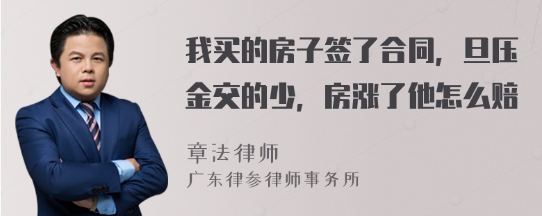 我买的房子签了合同，旦压金交的少，房涨了他怎么赔