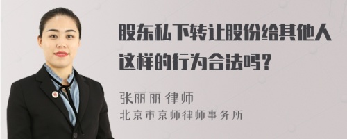 股东私下转让股份给其他人这样的行为合法吗？