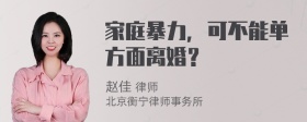 家庭暴力，可不能单方面离婚？