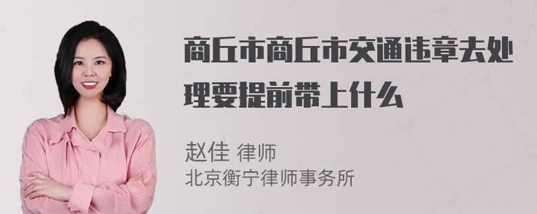 商丘市商丘市交通违章去处理要提前带上什么