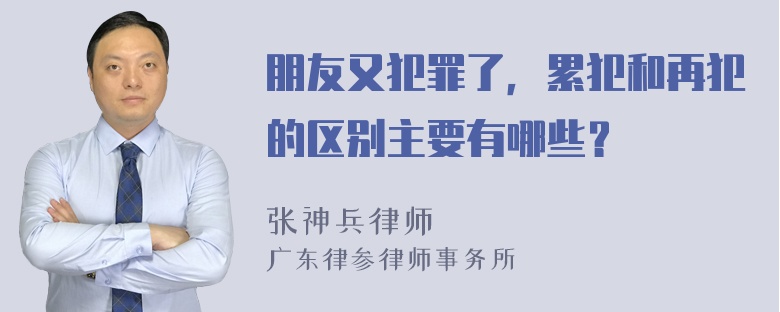 朋友又犯罪了，累犯和再犯的区别主要有哪些？