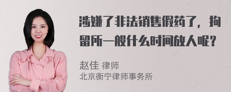 涉嫌了非法销售假药了，拘留所一般什么时间放人呢？