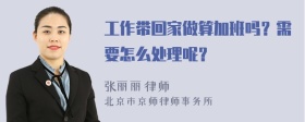 工作带回家做算加班吗？需要怎么处理呢？