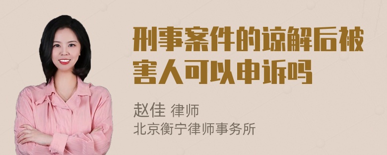 刑事案件的谅解后被害人可以申诉吗