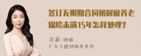 签订无限期合同被解雇养老保险未满15年怎样处理？