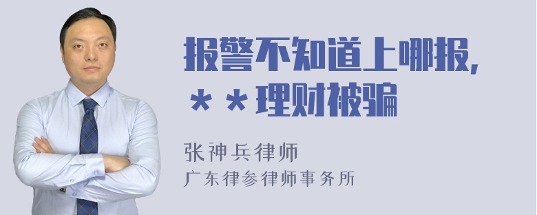 报警不知道上哪报，＊＊理财被骗