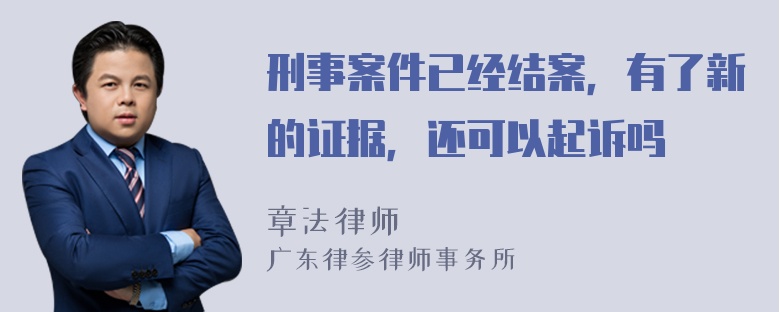 刑事案件已经结案，有了新的证据，还可以起诉吗