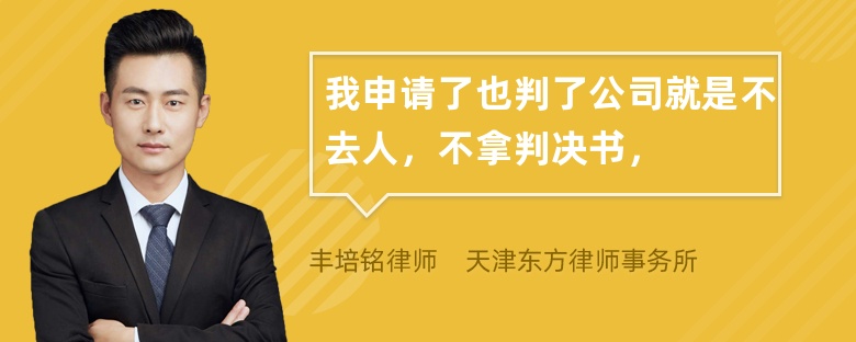 我申请了也判了公司就是不去人，不拿判决书，