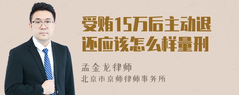 受贿15万后主动退还应该怎么样量刑