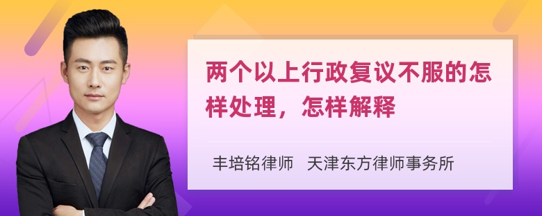 两个以上行政复议不服的怎样处理，怎样解释