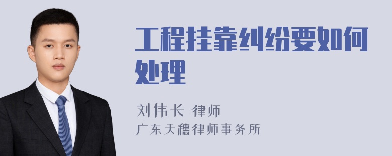 工程挂靠纠纷要如何处理
