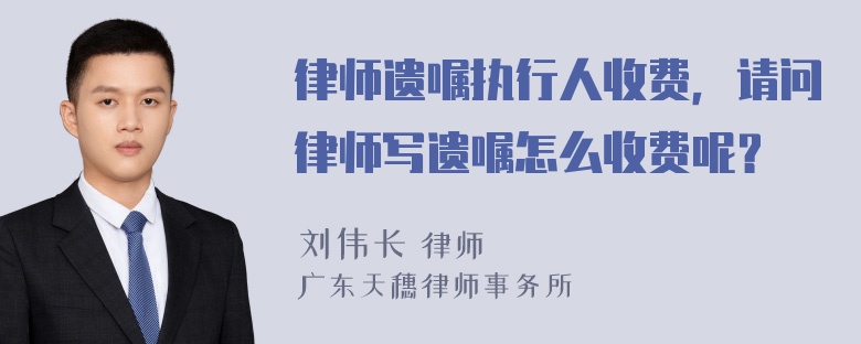 律师遗嘱执行人收费，请问律师写遗嘱怎么收费呢？