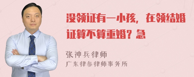 没领证有一小孩，在领结婚证算不算重婚？急