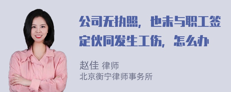 公司无执照，也未与职工签定伙同发生工伤，怎么办