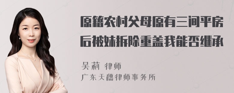 原籍农村父母原有三间平房后被妹拆除重盖我能否继承