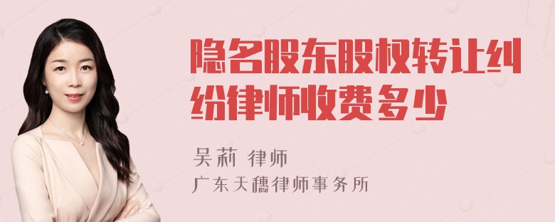 隐名股东股权转让纠纷律师收费多少