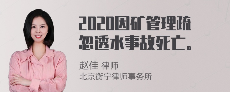 2020因矿管理疏忽透水事故死亡。