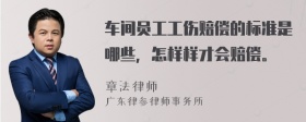 车间员工工伤赔偿的标准是哪些，怎样样才会赔偿。