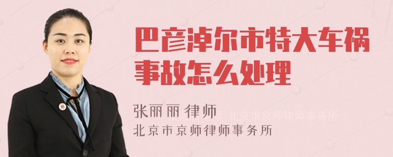 巴彦淖尔市特大车祸事故怎么处理