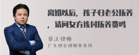 离婚以后，孩子归老公抚养，请问女方该付抚养费吗