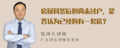 房屋网签后但尚未过户，是否认为已经购有一套房？