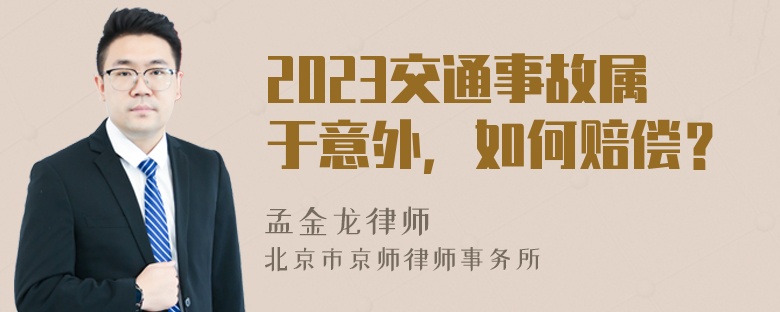 2023交通事故属于意外，如何赔偿？