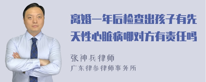 离婚一年后检查出孩子有先天性心脏病哪对方有责任吗